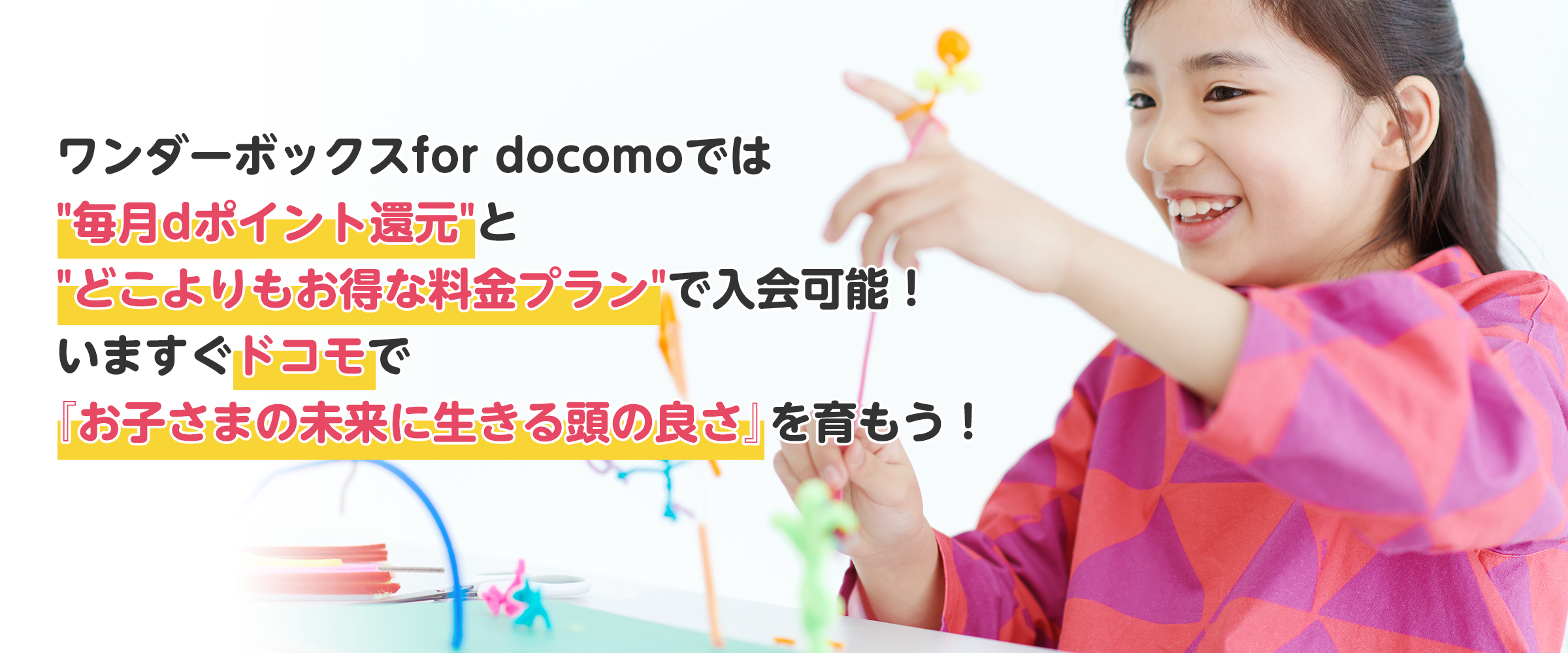 ワンダーボックスfor docomoでは「毎月dポイント還元」と「どこよりもお得な料金プラン」で入会可能！いますぐドコモで『お子さまの未来に生きる頭の良さ』を育もう！